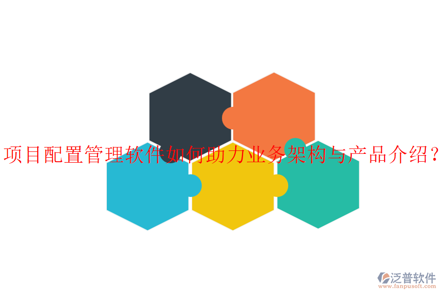 項(xiàng)目配置管理軟件如何助力業(yè)務(wù)架構(gòu)與產(chǎn)品介紹？