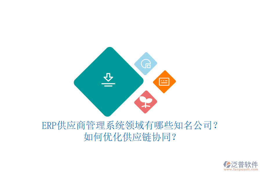 ERP供應(yīng)商管理系統(tǒng)領(lǐng)域有哪些知名公司？如何優(yōu)化供應(yīng)鏈協(xié)同？