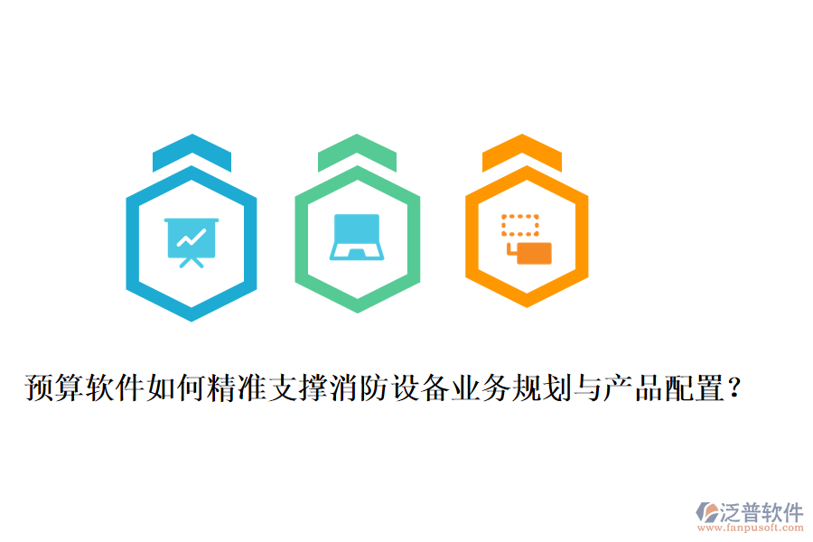 預算軟件如何精準支撐消防設備業(yè)務規(guī)劃與產(chǎn)品配置？