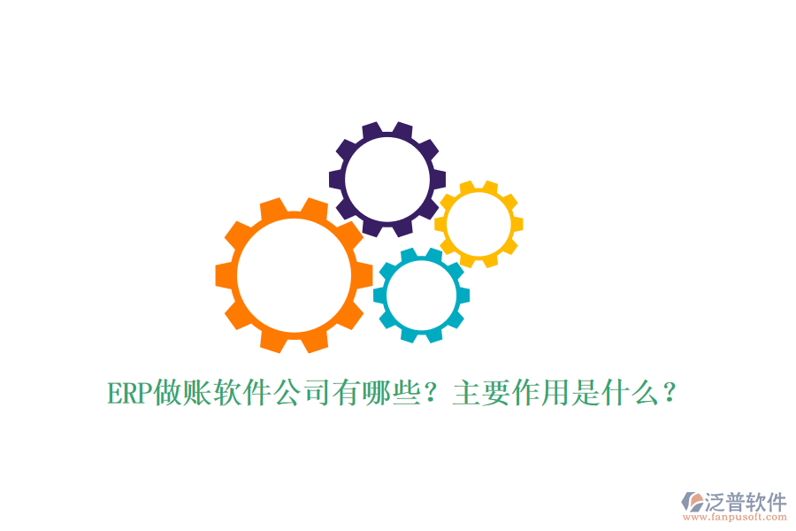 ERP做賬軟件公司有哪些？主要作用是什么？