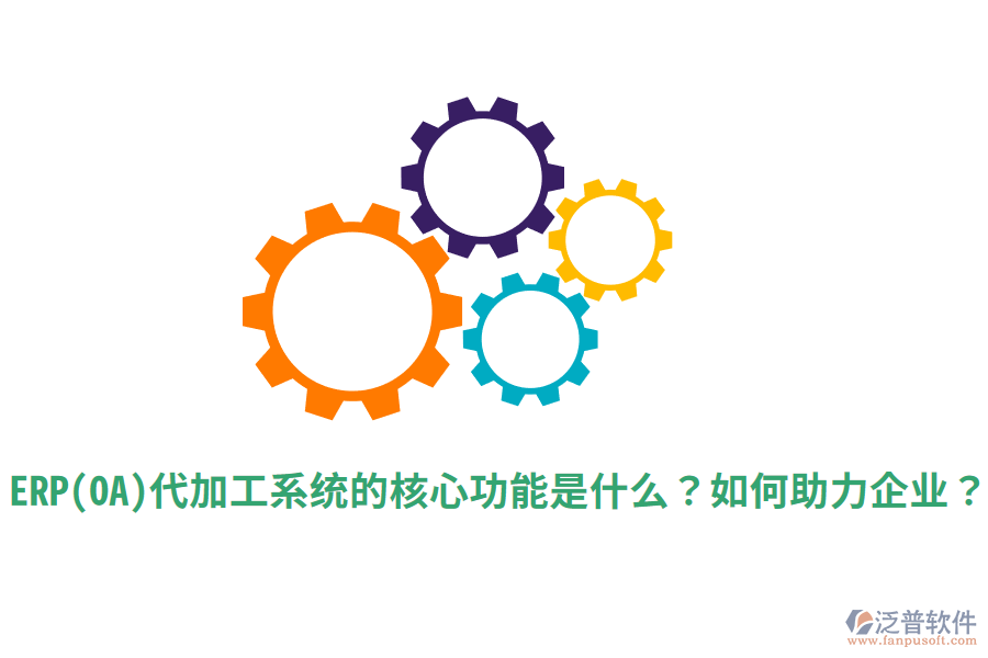 ERP(OA)代加工系統(tǒng)的核心功能是什么？如何助力企業(yè)？