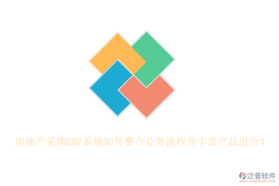 房地產(chǎn)采購(gòu)ERP系統(tǒng)如何整合業(yè)務(wù)流程并豐富產(chǎn)品組合？