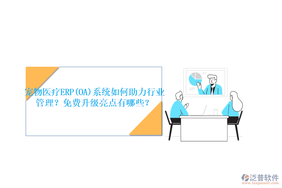 寵物醫(yī)療ERP(OA)系統(tǒng)如何助力行業(yè)管理？免費(fèi)升級(jí)亮點(diǎn)有哪些？