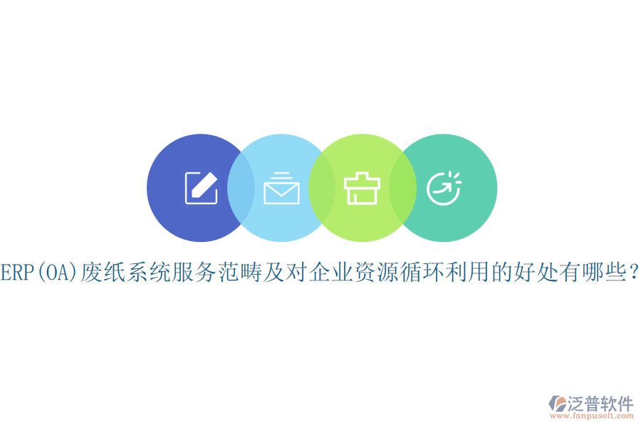 ERP(OA)廢紙系統(tǒng)服務(wù)范疇及對企業(yè)資源循環(huán)利用的好處有哪些？