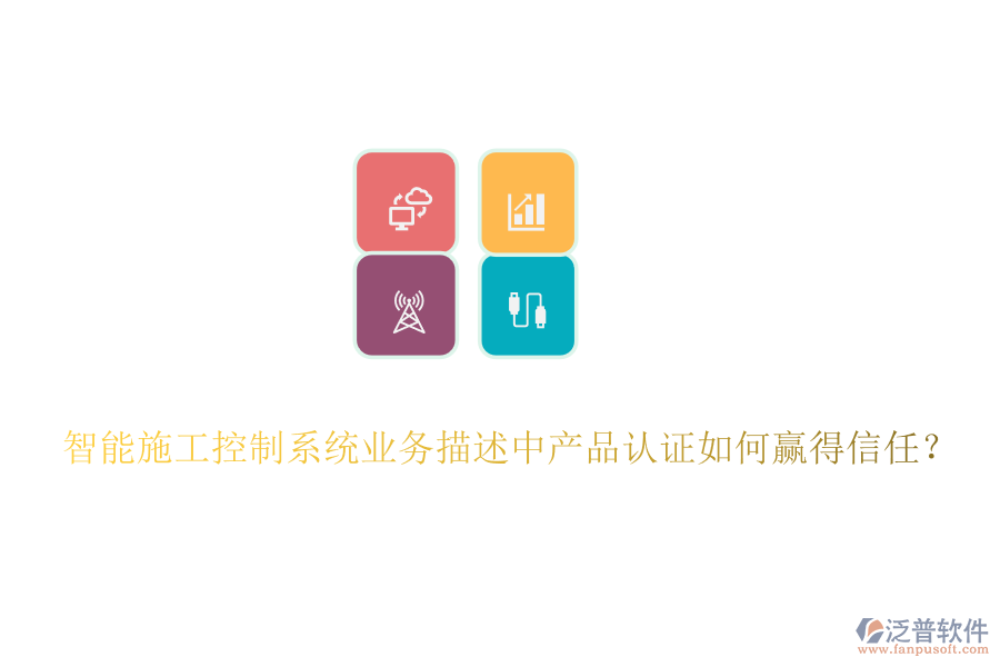 智能施工控制系統(tǒng)業(yè)務(wù)描述中產(chǎn)品認(rèn)證如何贏得信任？