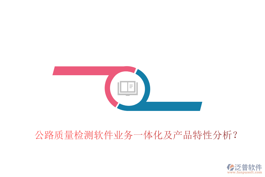 公路質(zhì)量檢測(cè)軟件業(yè)務(wù)一體化及產(chǎn)品特性分析？