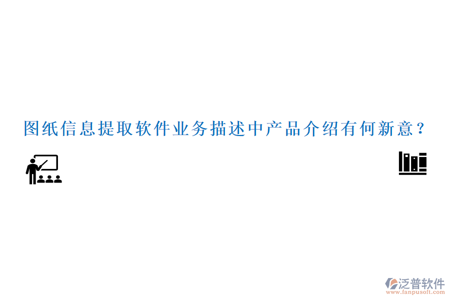 圖紙信息提取軟件業(yè)務(wù)描述中產(chǎn)品介紹有何新意？