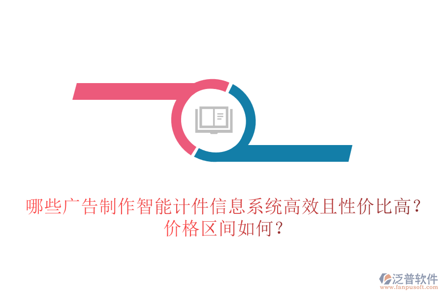 哪些廣告制作智能計(jì)件信息系統(tǒng)高效且性價比高？價格區(qū)間如何？