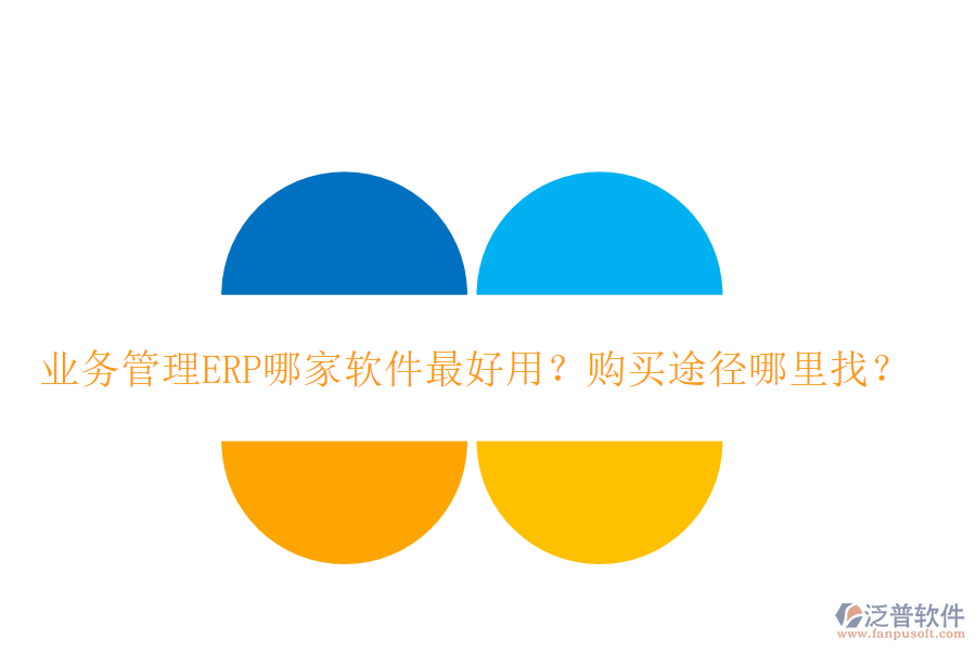 業(yè)務(wù)管理ERP哪家軟件最好用？購(gòu)買途徑哪里找？