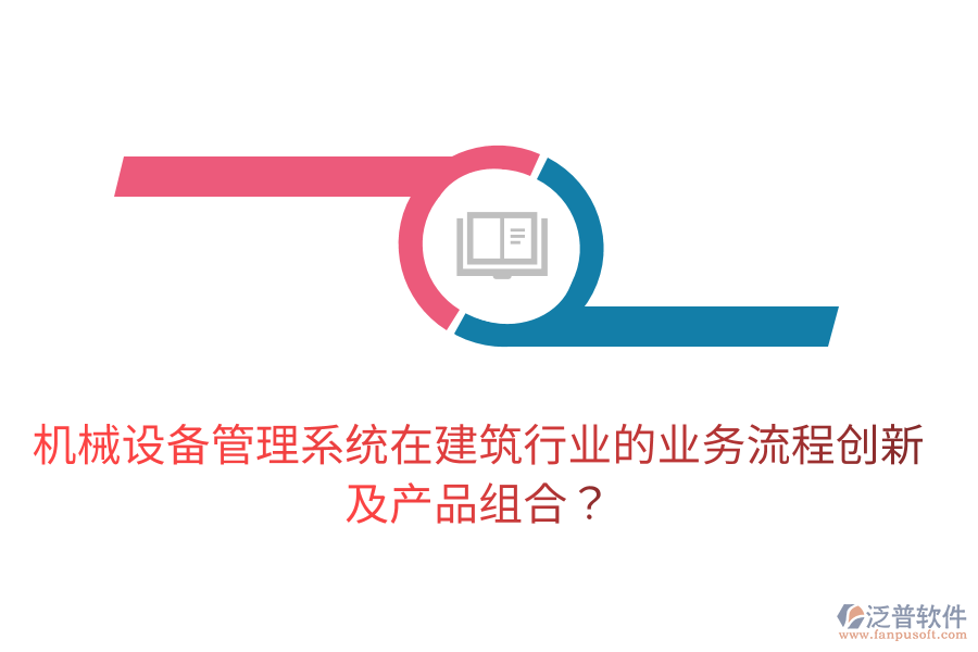 機(jī)械設(shè)備管理系統(tǒng)在建筑行業(yè)的業(yè)務(wù)流程創(chuàng)新及產(chǎn)品組合？