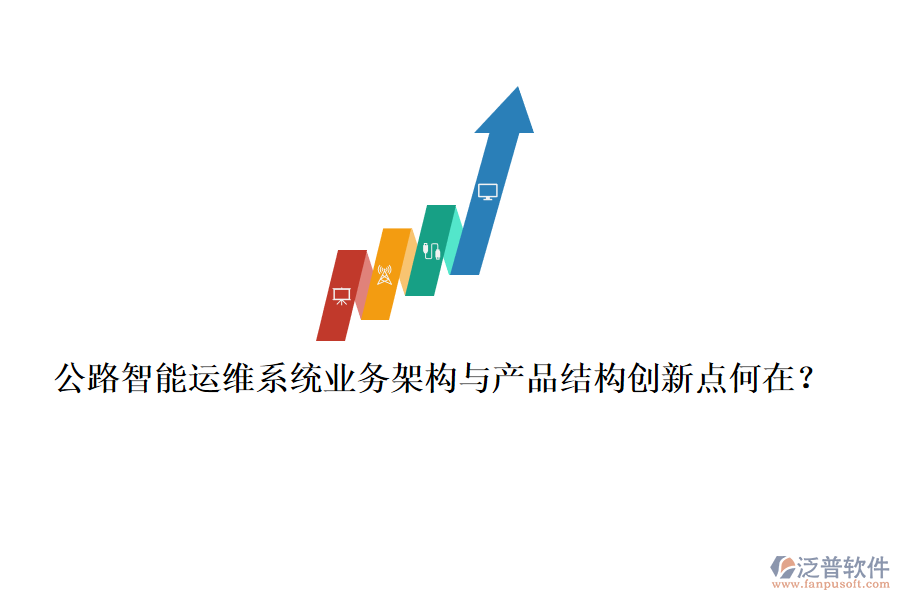 公路智能運維系統(tǒng)業(yè)務架構與產品結構創(chuàng)新點何在？