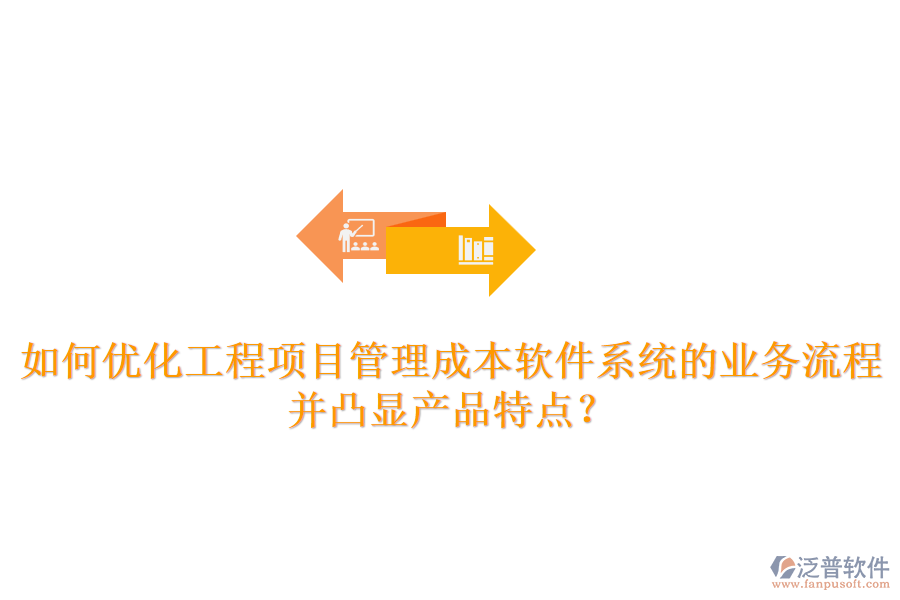 如何優(yōu)化工程項目管理成本軟件系統(tǒng)的業(yè)務流程并凸顯產品特點？