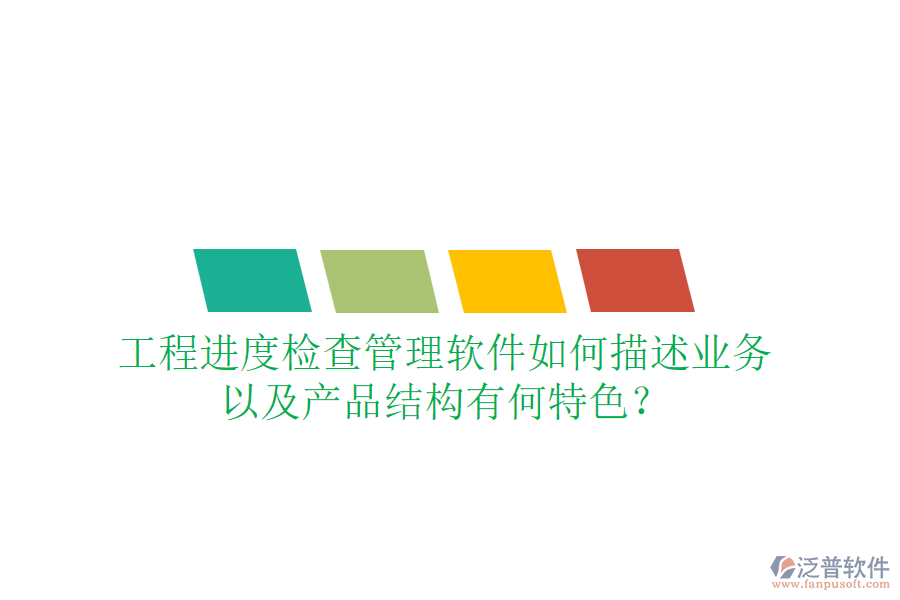 工程進(jìn)度檢查管理軟件如何描述業(yè)務(wù)，以及產(chǎn)品結(jié)構(gòu)有何特色？