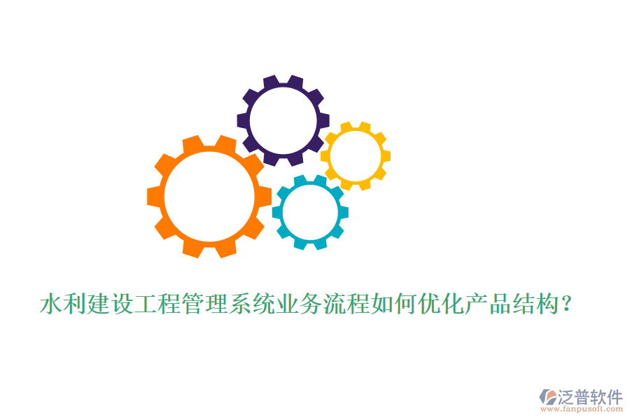 水利建設(shè)工程管理系統(tǒng)業(yè)務(wù)流程如何優(yōu)化產(chǎn)品結(jié)構(gòu)？