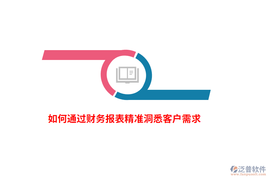 如何通過財務(wù)報表精準(zhǔn)洞悉客戶需求？