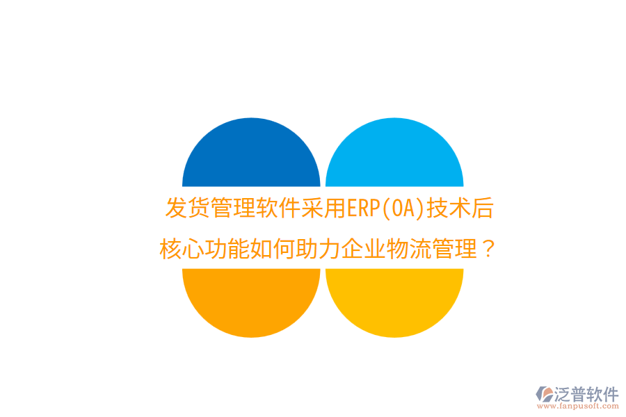 發(fā)貨管理軟件采用ERP(OA)技術(shù)后，核心功能如何助力企業(yè)物流管理？