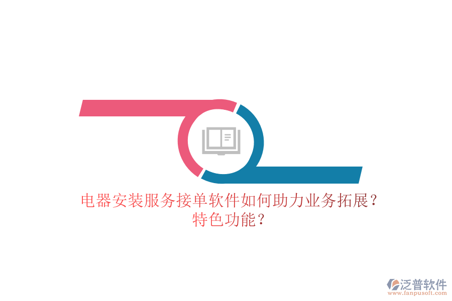 電器安裝服務接單軟件如何助力業(yè)務拓展？特色功能？