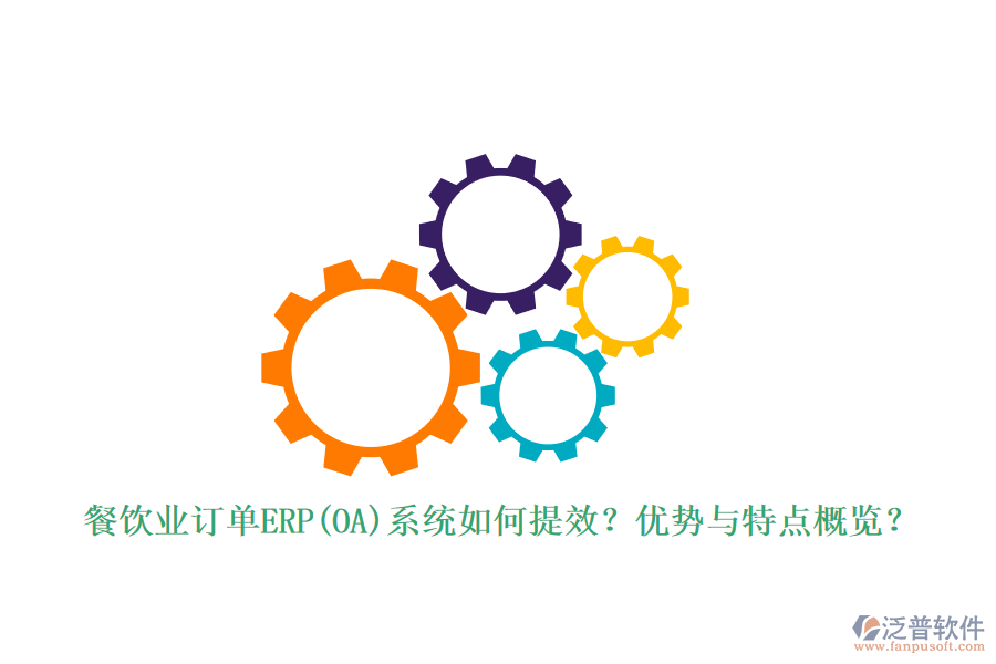 餐飲業(yè)訂單ERP(OA)系統(tǒng)如何提效？優(yōu)勢與特點概覽？