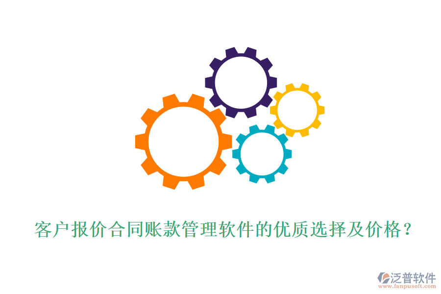 客戶(hù)報(bào)價(jià)合同賬款管理軟件的優(yōu)質(zhì)選擇及價(jià)格？