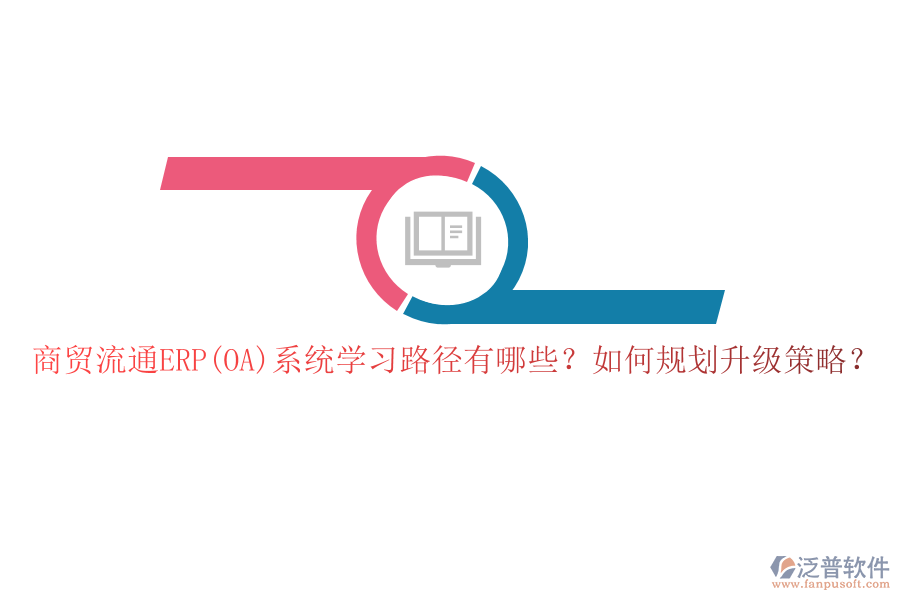 商貿流通ERP(OA)系統(tǒng)學習路徑有哪些？如何規(guī)劃升級策略？