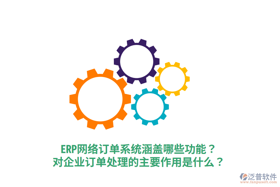  ERP網(wǎng)絡(luò)訂單系統(tǒng)涵蓋哪些功能？對(duì)企業(yè)訂單處理的主要作用是什么？