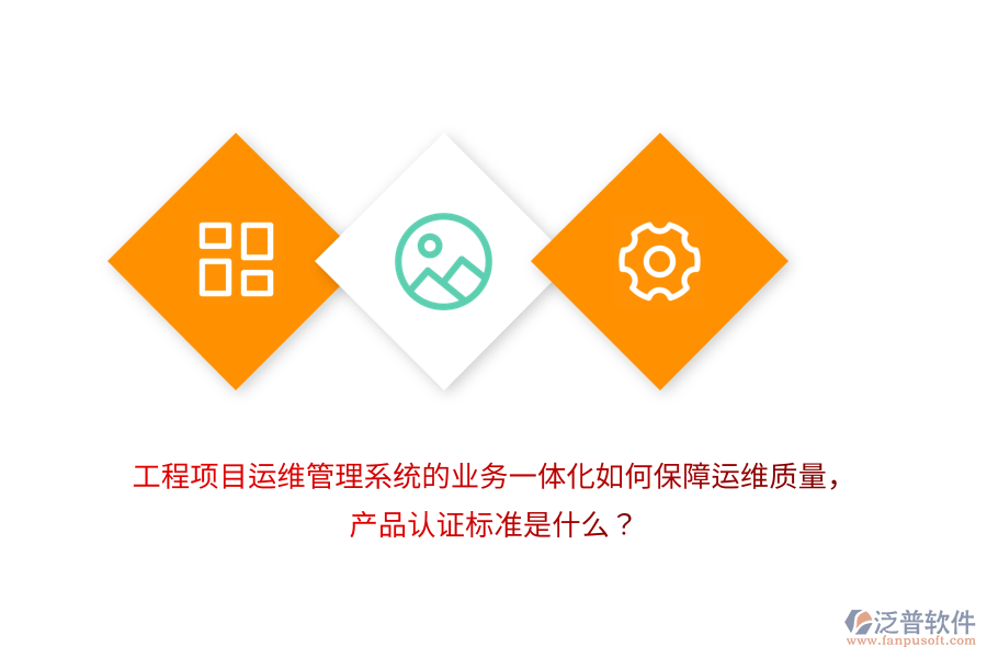 工程項目運維管理系統(tǒng)的業(yè)務一體化如何保障運維質量，產品認證標準是什么？