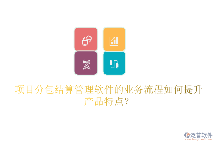 項(xiàng)目分包結(jié)算管理軟件的業(yè)務(wù)流程如何提升產(chǎn)品特點(diǎn)？
