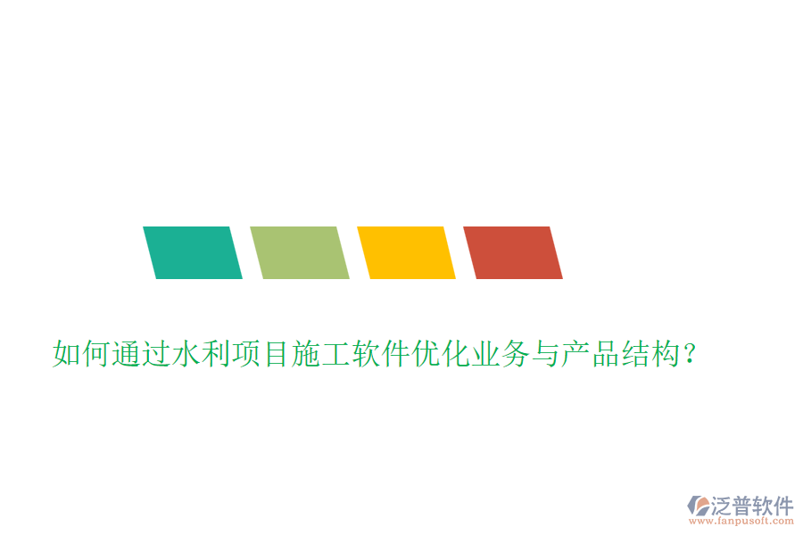 如何通過水利項(xiàng)目施工軟件優(yōu)化業(yè)務(wù)與產(chǎn)品結(jié)構(gòu)？