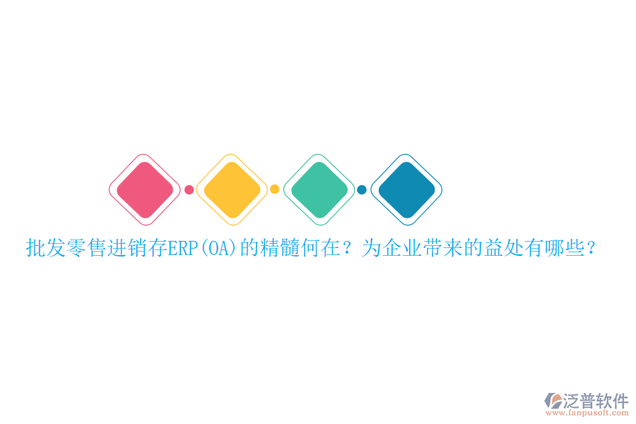 批發(fā)零售進(jìn)銷存ERP(OA)的精髓何在？為企業(yè)帶來(lái)的益處有哪些？