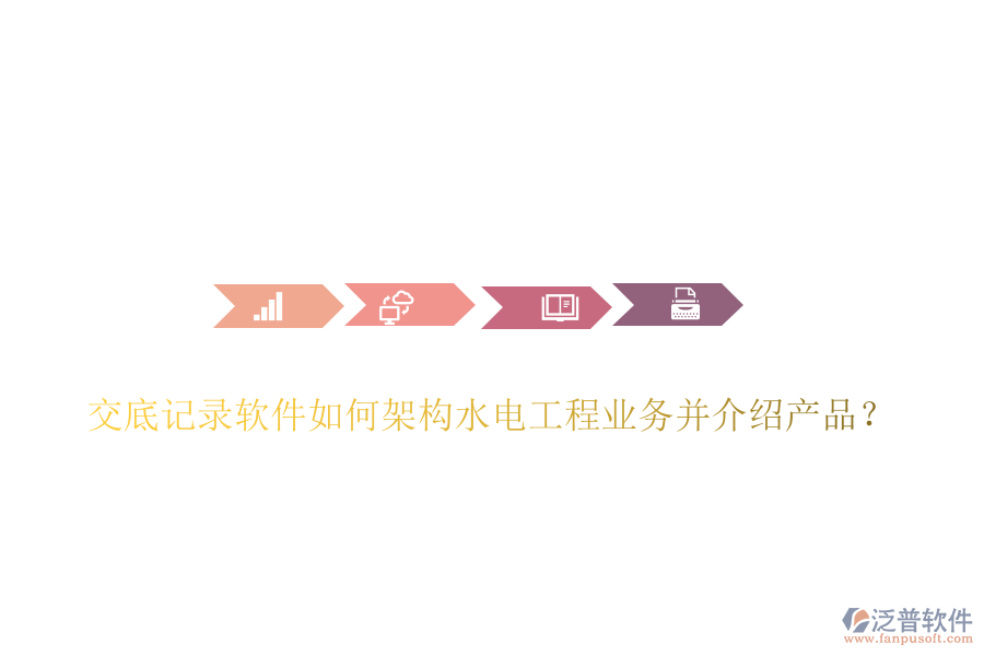 交底記錄軟件如何架構(gòu)水電工程業(yè)務(wù)并介紹產(chǎn)品？