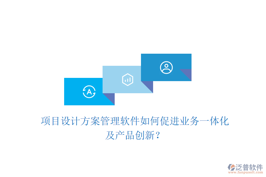 項目設計方案管理軟件如何促進業(yè)務一體化及產品創(chuàng)新？