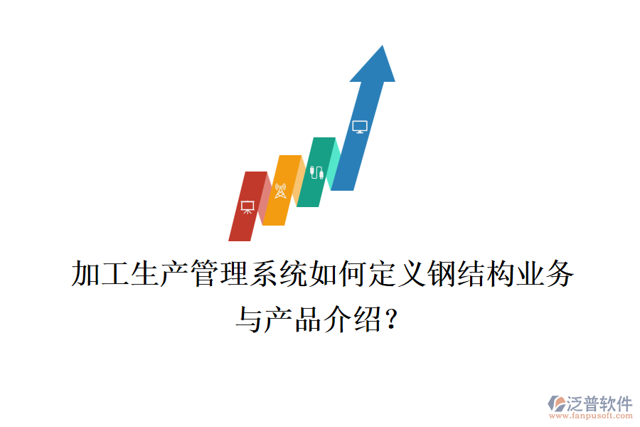 加工生產(chǎn)管理系統(tǒng)如何定義鋼結(jié)構(gòu)業(yè)務(wù)與產(chǎn)品介紹？