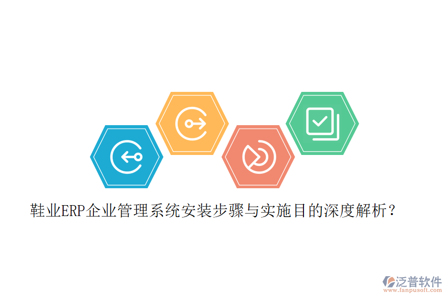鞋業(yè)ERP企業(yè)管理系統(tǒng)安裝步驟與實(shí)施目的深度解析？