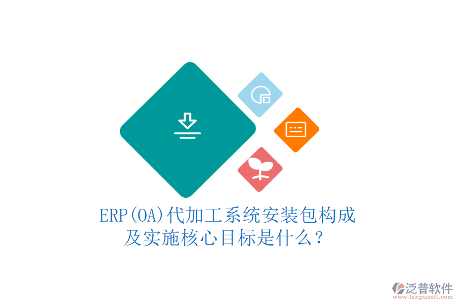 ERP(OA)代加工系統(tǒng)安裝包構(gòu)成及實施核心目標(biāo)是什么？