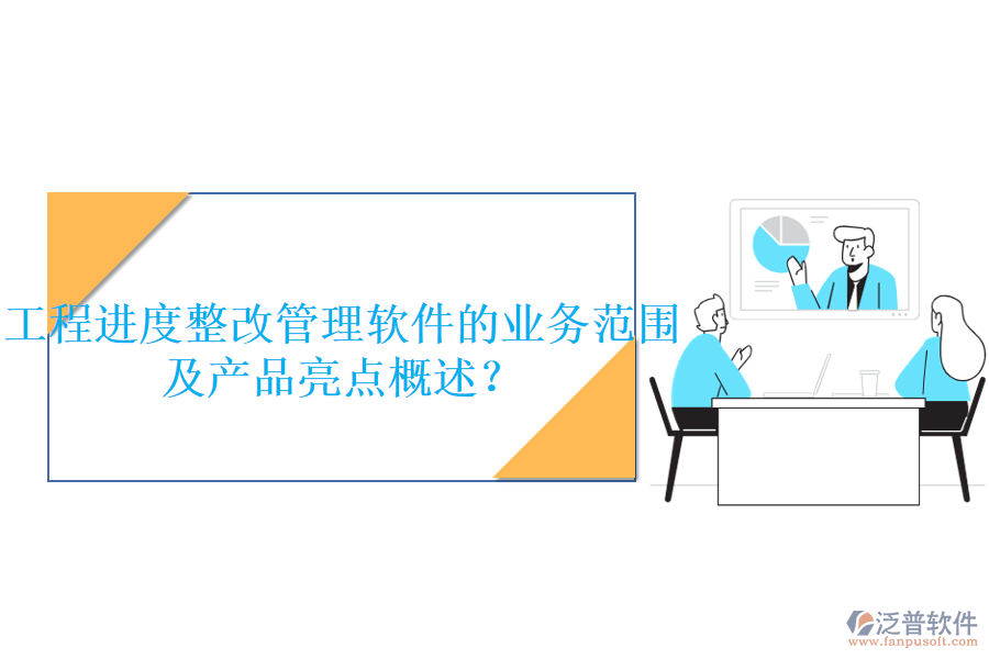 工程進度整改管理軟件的業(yè)務范圍及產(chǎn)品亮點概述？