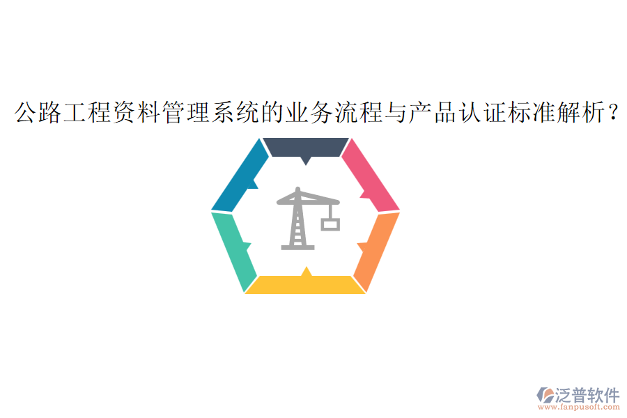 公路工程資料管理系統(tǒng)的業(yè)務(wù)流程與產(chǎn)品認(rèn)證標(biāo)準(zhǔn)解析？