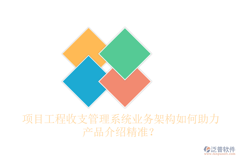 項目工程收支管理系統(tǒng)業(yè)務(wù)架構(gòu)如何助力產(chǎn)品介紹精準(zhǔn)？