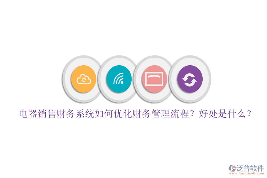 電器銷售財務系統(tǒng)如何優(yōu)化財務管理流程？好處是什么？