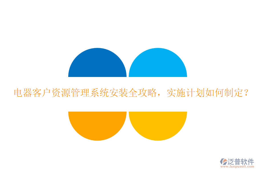 電器客戶資源管理系統(tǒng)安裝全攻略，實施計劃如何制定？