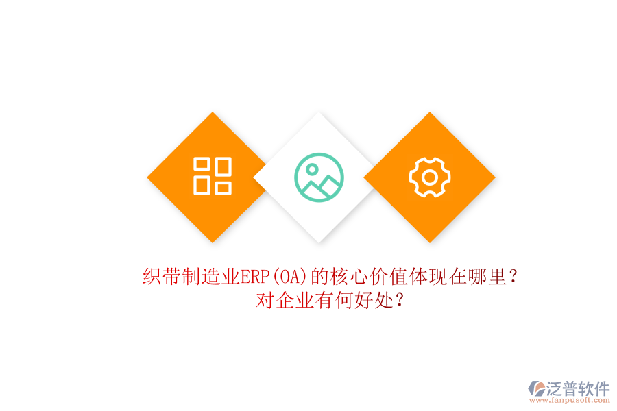 織帶制造業(yè)ERP(OA)的核心價值體現(xiàn)在哪里？對企業(yè)有何好處？