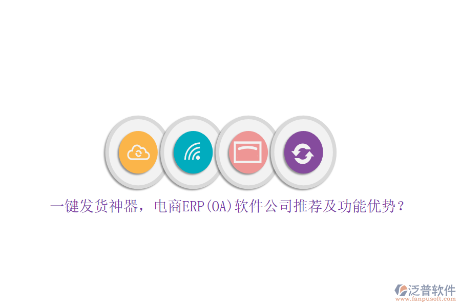 一鍵發(fā)貨神器，電商ERP(OA)軟件公司推薦及功能優(yōu)勢(shì)？