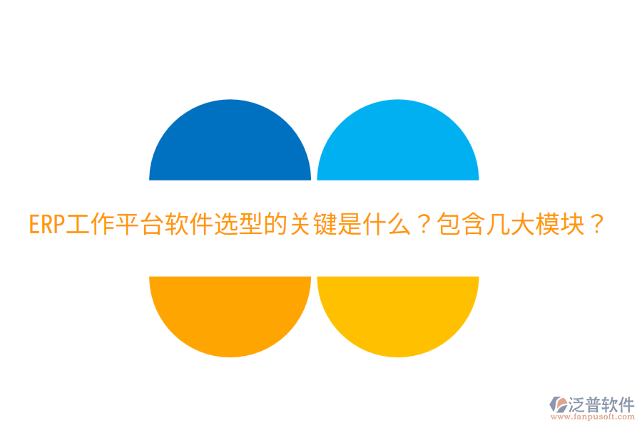  ERP工作平臺軟件選型的關鍵是什么？包含幾大模塊？