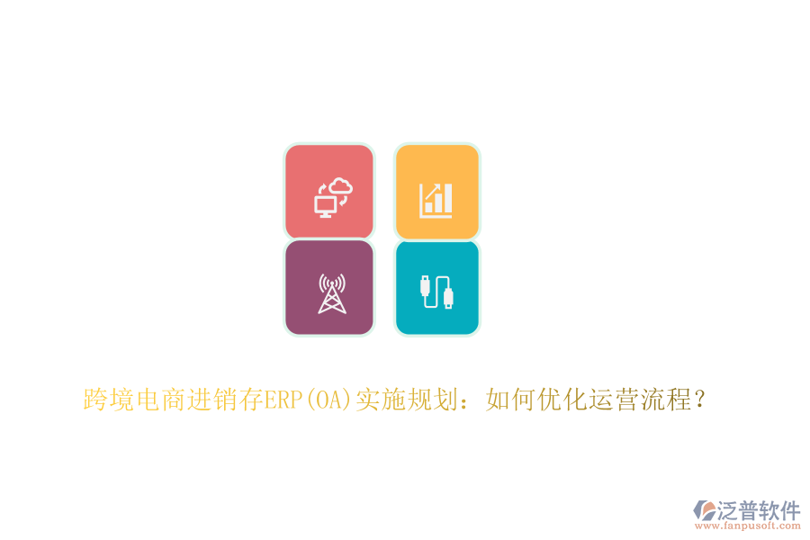 跨境電商進(jìn)銷存ERP(OA)實(shí)施規(guī)劃：如何優(yōu)化運(yùn)營(yíng)流程？