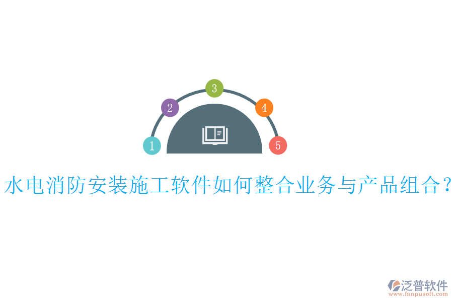 水電消防安裝施工軟件如何整合業(yè)務(wù)與產(chǎn)品組合？