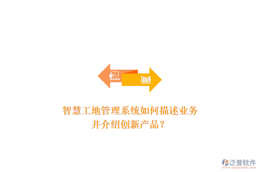 智慧工地管理系統(tǒng)如何描述業(yè)務(wù)，并介紹創(chuàng)新產(chǎn)品？