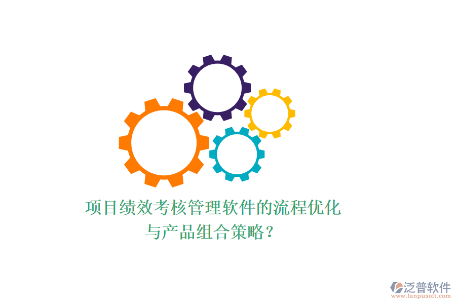 項(xiàng)目績效考核管理軟件的流程優(yōu)化與產(chǎn)品組合策略？
