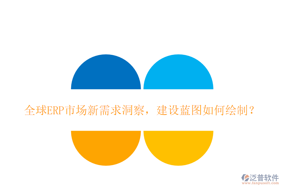 全球ERP市場(chǎng)新需求洞察，建設(shè)藍(lán)圖如何繪制？