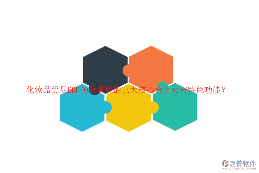 化妝品貿(mào)易ERP(OA)系統(tǒng)的三大核心競(jìng)爭(zhēng)力與特色功能？