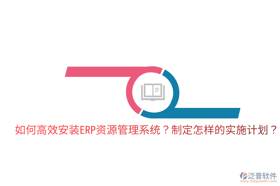  如何高效安裝ERP資源管理系統(tǒng)？制定怎樣的實(shí)施計(jì)劃？