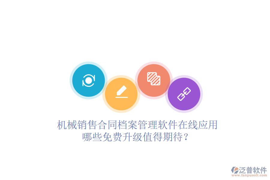機(jī)械銷售合同檔案管理軟件在線應(yīng)用，哪些免費(fèi)升級(jí)值得期待？